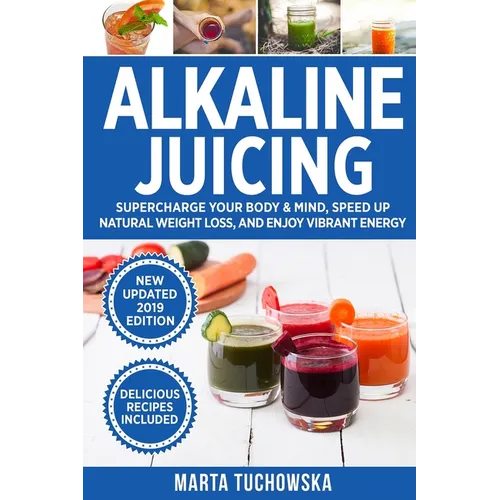 Alkaline Juicing: Supercharge Your Body & Mind, Speed Up Natural Weight Loss, and Enjoy Vibrant Energy