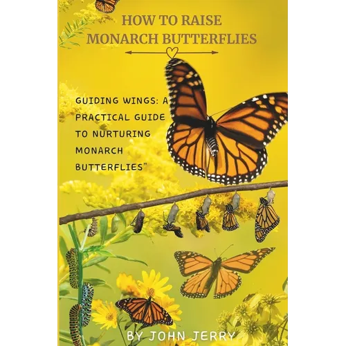 How to Raise Monarch Butterflies: Guiding Wings: A Practical Guide to Nurturing Monarch Butterflies"