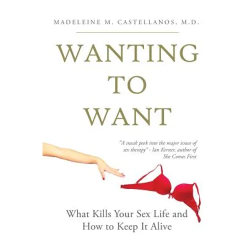 Wanting To Want: What Kills Your Sex Life and How to Keep It Alive