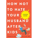 How Not to Hate Your Husband After Kids