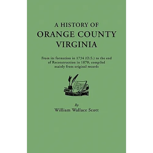 History of Orange County, Virginia, from Its Formation in 1734 to the End of Reconstruction in 1870, Compiled Mainly from Original Records. with a