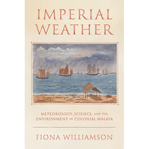 Imperial Weather: Meteorology, Science, and the Environment in Colonial Malaya