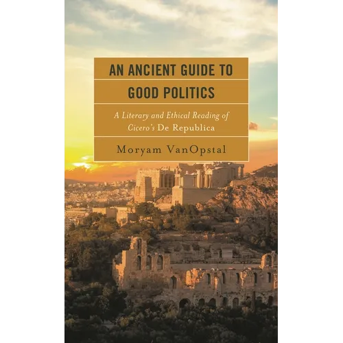 Ancient Guide to Good Politics: A Literary and Ethical Reading of Cicero's De Republica