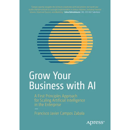 Grow Your Business with AI: A First Principles Approach for Scaling Artificial Intelligence in the Enterprise