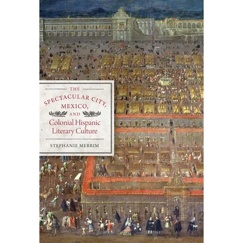 The Spectacular City, Mexico, and Colonial Hispanic Literary Culture