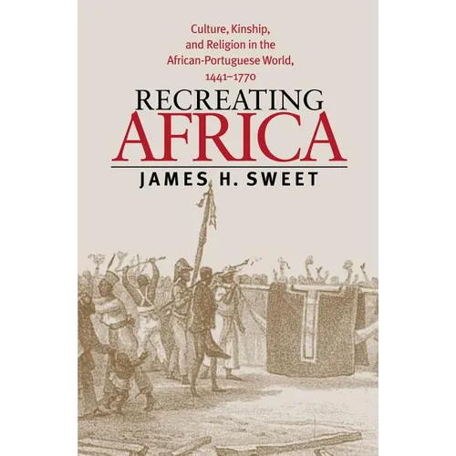 Recreating Africa: Culture, Kinship, and Religion in the African-Portuguese World, 1441-1770