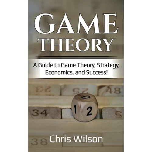 Game Theory: A Guide to Game Theory, Strategy, Economics, and Success!