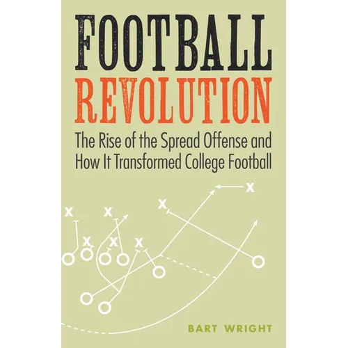 Football Revolution: The Rise of the Spread Offense and How It Transformed College Football