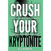 Crush Your Kryptonite: How to Conquer Your Weakness and Unleash Your Superpower