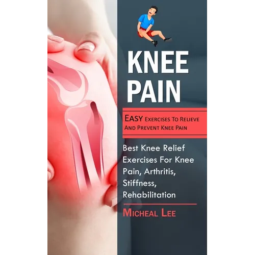 Knee Pain: Easy Exercises To Relieve And Prevent Knee Pain (Best Knee Relief Exercises For Knee Pain, Arthritis, Stiffness, Rehabilitation)
