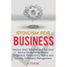 Stoicism for Business: Ancient stoic wisdom and practical advice for building mental toughness, productivity habits and success in modern management!