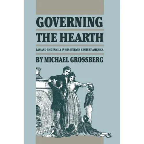 Governing the Hearth: Law and the Family in Nineteenth-Century America