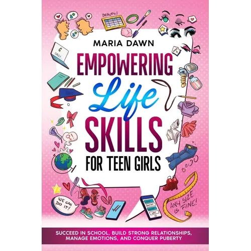 Empowering Life Skills for Teen Girls: Succeed in School, Build Strong Relationships, Manage Emotions, and Conquer Puberty