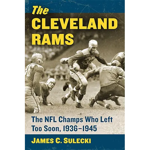 The Cleveland Rams: The NFL Champs Who Left Too Soon, 1936-1945
