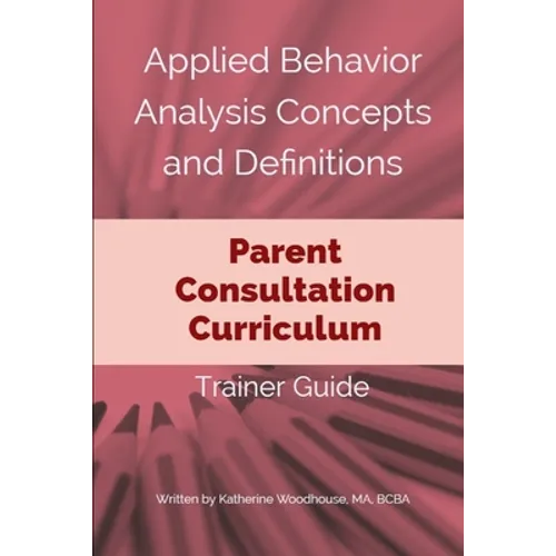Applied Behavior Analysis Concepts and Definitions: Parent Consultation Curriculum: Trainer Guide