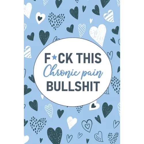 F*ck This Chronic Pain Bullshit: A Pain & Symptom Tracking Journal for Chronic Pain & Illness