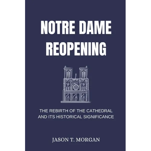 Notre Dame Reopening: The Rebirth of the Cathedral and Its Historical Significance
