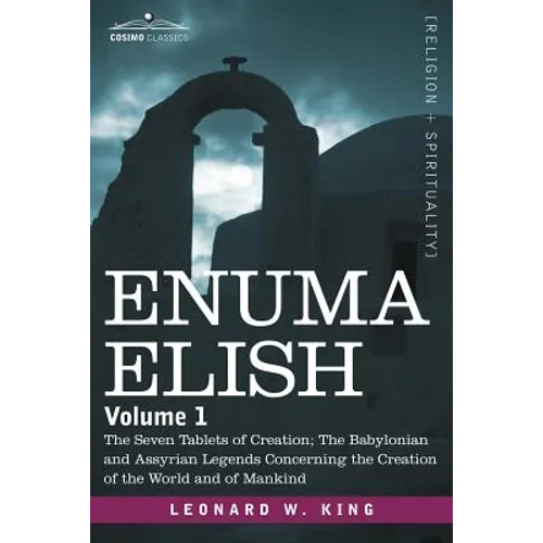 Enuma Elish: Volume 1: The Seven Tablets of Creation; The Babylonian and Assyrian Legends Concerning the Creation of the World and