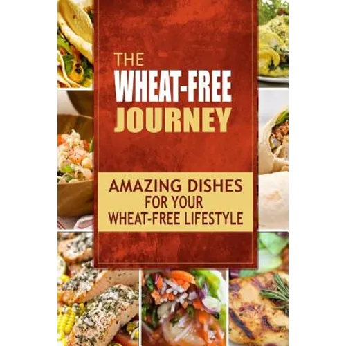 The Wheat-Free Journey - Amazing Dishes for your Wheat-Free Lifestyle: Looking to a a whole new way of cooking and live a balanced wheat-free lifestyl