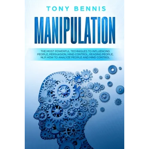 Manipulation: The Most Powerful Techniques to Influencing People, Persuasion, Mind Control, Reading People, NLP. How to Analyze People and Mind Contro