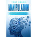 Manipulation: The Most Powerful Techniques to Influencing People, Persuasion, Mind Control, Reading People, NLP. How to Analyze People and Mind Contro