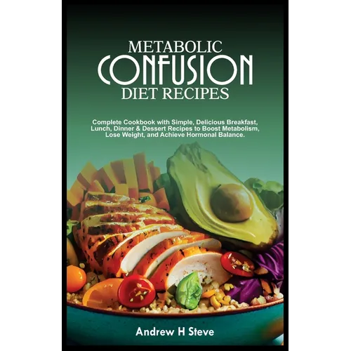Metabolic Confusion Diet Recipes: Complete Cookbook with Simple, Delicious Breakfast, Lunch, Dinner & Dessert Recipes to Boost Metabolism, Lose Weight