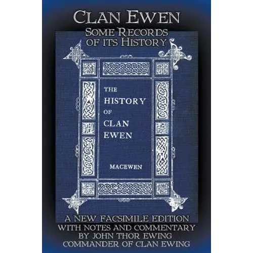 Clan Ewen: Some Records of its History: A New Facsimile Edition with Notes and Commentary by John Thor Ewing, Commander of Clan Ewing