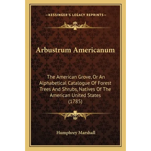 Arbustrum Americanum: The American Grove, Or An Alphabetical Catalogue Of Forest Trees And Shrubs, Natives Of The American United States (1785)