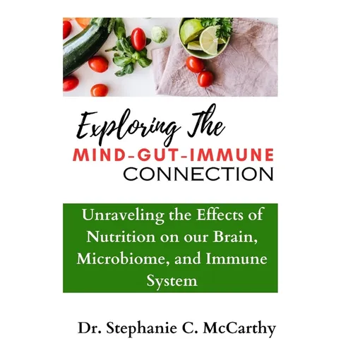 Understanding The Mind-Gut-Immune Connection: Unraveling the Effects of Nutrition on our Brain, Microbiome, and Immune System