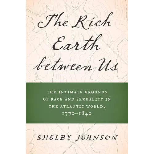 The Rich Earth Between Us: The Intimate Grounds of Race and Sexuality in the Atlantic World, 1770-1840