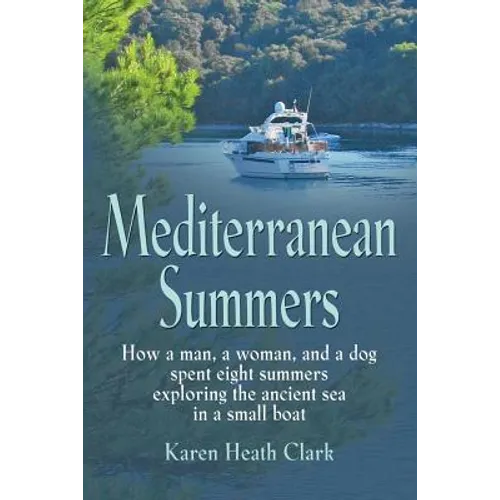 Mediterranean Summers: How a Man, a Woman and a Dog Spent Eight Summers Exploring the Ancient Sea in a Small Boat