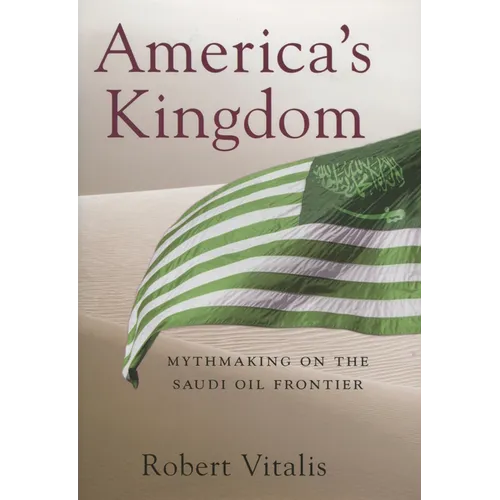 America's Kingdom: Mythmaking on the Saudi Oil Frontier