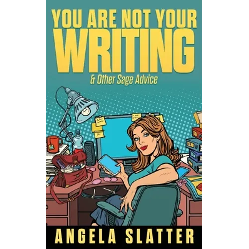 You Are Not Your Writing & Other Sage Advice