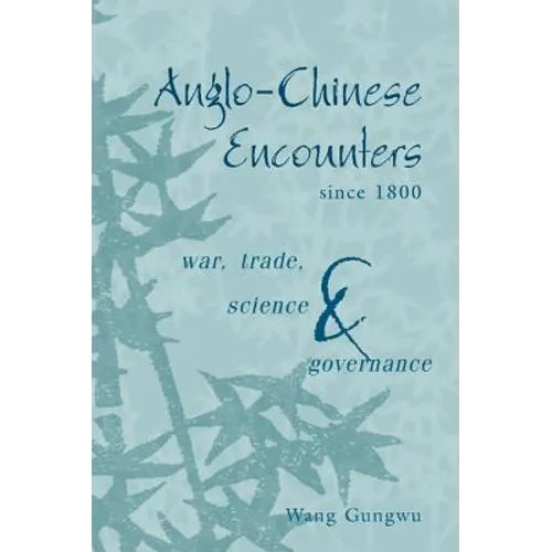 Anglo-Chinese Encounters Since 1800: War, Trade, Science and Governance