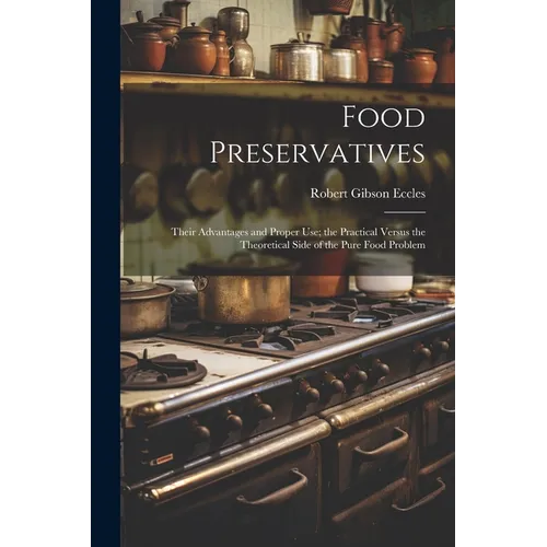 Food Preservatives: Their Advantages and Proper Use; the Practical Versus the Theoretical Side of the Pure Food Problem