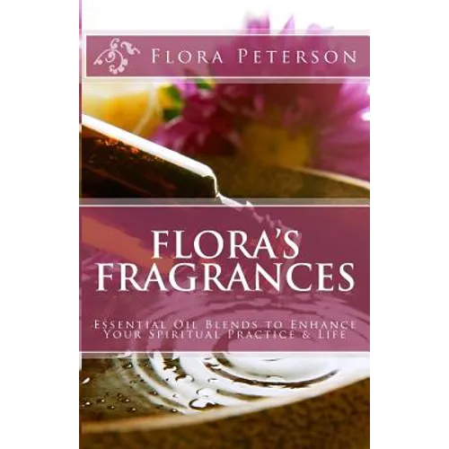 Flora's Fragrances: Essential Oil Blends To Enhance Your Spiritual Practice & Life