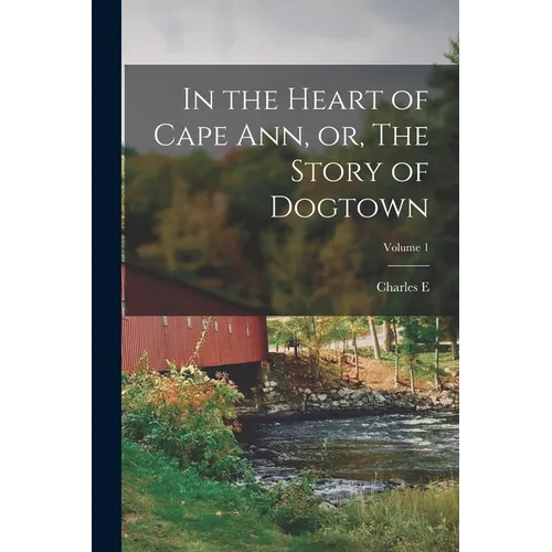 In the Heart of Cape Ann, or, The Story of Dogtown; Volume 1