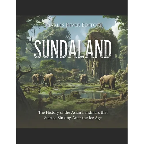 Sundaland: The History of the Asian Landmass that Started Sinking After the Ice Age