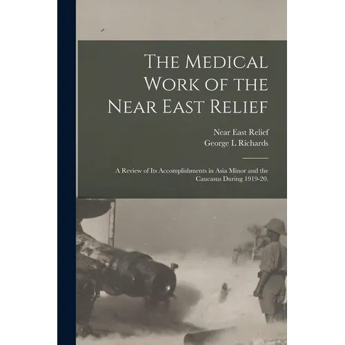 The Medical Work of the Near East Relief; A Review of Its Accomplishments in Asia Minor and the Caucasus During 1919-20.