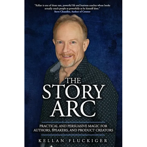 The Story Arc: Practical and Persuasive Magic for Authors, Speakers and Product Creators