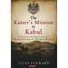 The Kaiser's Mission to Kabul: A Secret Expedition to Afghanistan in World War I
