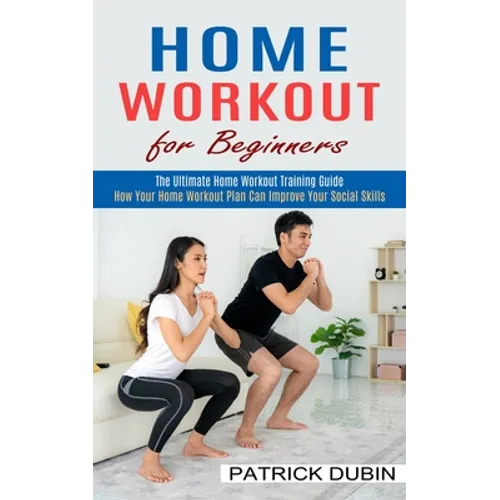 Home Workout for Beginners: The Ultimate Home Workout Training Guide (How Your Home Workout Plan Can Improve Your Social Skills)