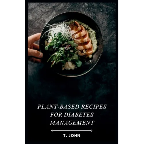 Plant-Based Recipes for Diabetes Management: A Plant-Powered Guide to Delicious & Healthy Diabetes-Friendly Meals.