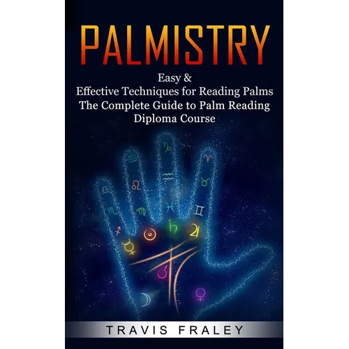 Palmistry: Easy & Effective Techniques for Reading Palms (The Complete Guide to Palm Reading Diploma Course)