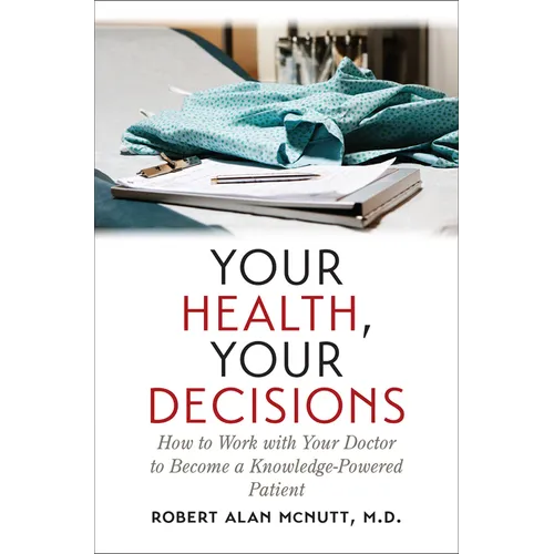 Your Health, Your Decisions: How to Work with Your Doctor to Become a Knowledge-Powered Patient