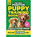 The Only Positive Puppy Training Book You'll Ever Need: A Complete Step-By-Step Guide to Potty Training, Housebreaking, Socializing, and Raising An Ob