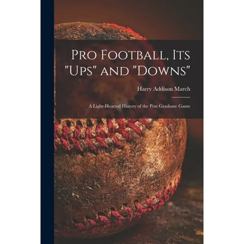 Pro Football, Its "ups" and "downs": a Light-hearted History of the Post Graduate Game