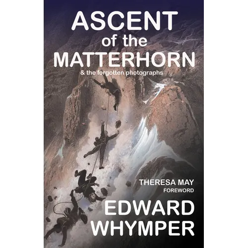 Ascent of the Matterhorn: & the Forgotten Photographs