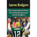 Aaron Rodgers: The Inspirational Story of Football Superstar Aaron Rodgers