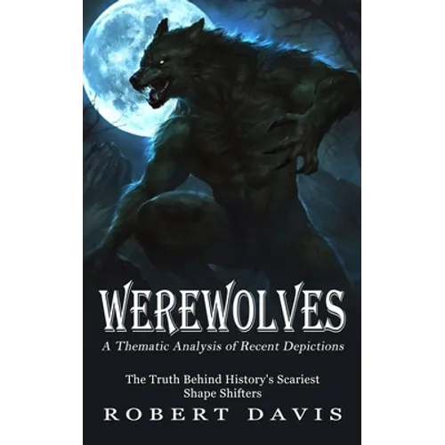 Werewolves: A Thematic Analysis of Recent Depictions (The Truth Behind History's Scariest Shape Shifters)